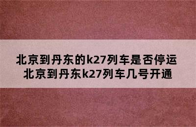 北京到丹东的k27列车是否停运 北京到丹东k27列车几号开通